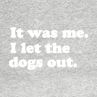 It Was Me. I let the dogs out. T-Shirt